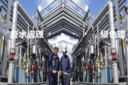 “廢水處理，綠色環(huán)保新篇章”
